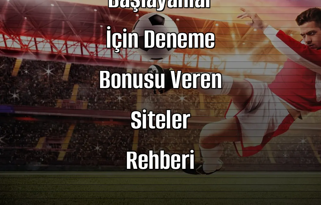 Yeni Başlayanlar İçin Deneme Bonusu Veren Siteler Rehberi