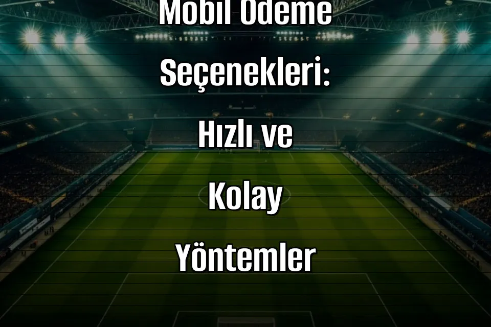 Deneme Bonusu Veren Sitelerde Mobil Ödeme Seçenekleri: Hızlı ve Kolay Yöntemler